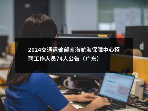 2024交通运输部南海航海保障中心招聘工作人员74人公告（广东） 图片