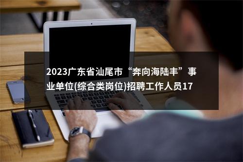 2023广东省汕尾市“奔向海陆丰”事业单位(综合类岗位)招聘工作人员176人拟聘公告（汕尾市重大项目前期工作办公室） 图片