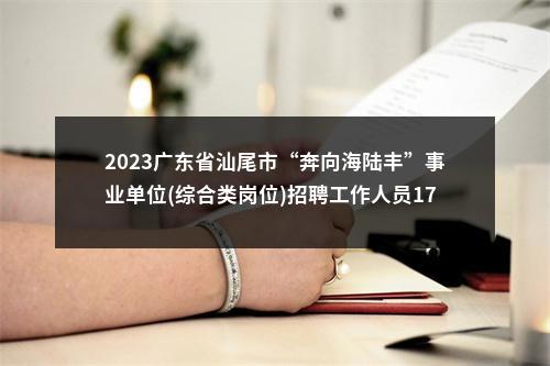 2023广东省汕尾市“奔向海陆丰”事业单位(综合类岗位)招聘工作人员176人拟聘公告（汕尾品清湖新区综合服务发展中心） 图片