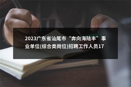 2023广东省汕尾市“奔向海陆丰”事业单位(综合类岗位)招聘工作人员176人拟聘公告（陆丰第二批） 图片