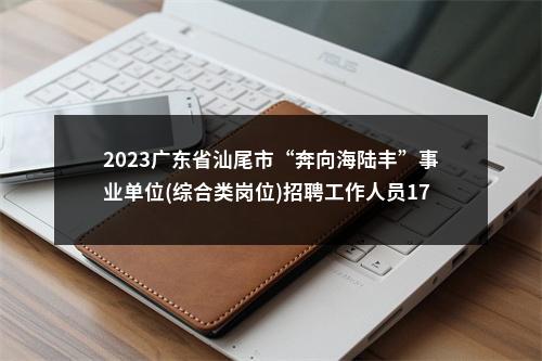 2023广东省汕尾市“奔向海陆丰”事业单位(综合类岗位)招聘工作人员176人拟聘公告（海丰第一批） 图片