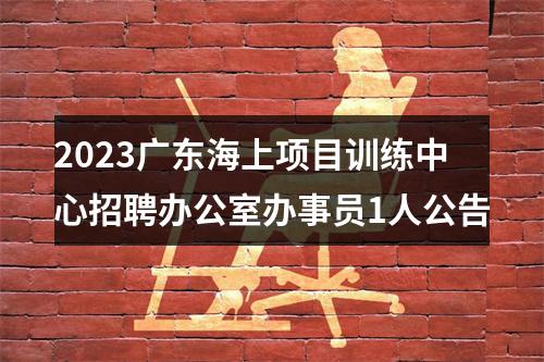 2023广东海上项目训练中心招聘办公室办事员1人公告 图片