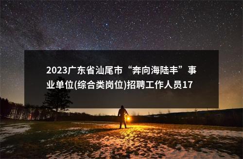 2023广东省汕尾市“奔向海陆丰”事业单位(综合类岗位)招聘工作人员176人拟聘公告（城区第二批） 图片