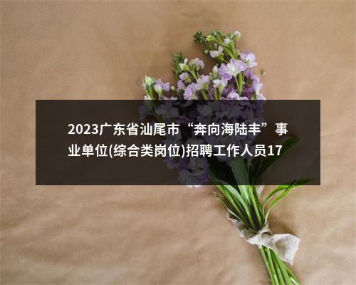 2023广东省汕尾市“奔向海陆丰”事业单位(综合类岗位)招聘工作人员176人拟聘公告（陆河第二批） 图片