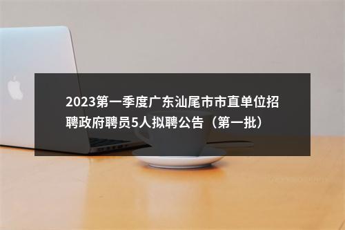 2023第一季度广东汕尾市市直单位招聘政府聘员5人拟聘公告（第一批） 图片