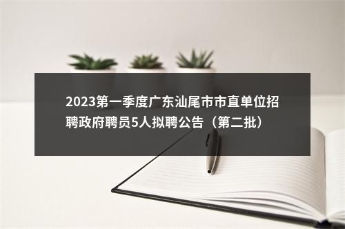 2023第一季度广东汕尾市市直单位招聘政府聘员5人拟聘公告（第二批） 图片