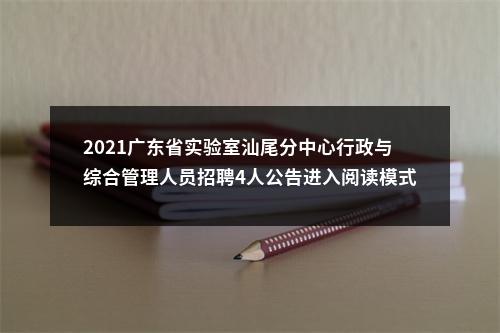 2021广东省实验室汕尾分中心行政与综合管理人员招聘4人公告进入阅读模式 图片