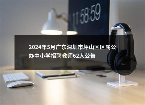 2024年5月广东深圳市坪山区区属公办中小学招聘教师62人公告 图片