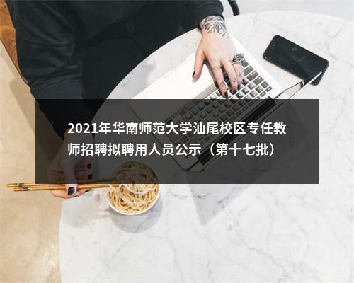 2021年华南师范大学汕尾校区专任教师招聘拟聘用人员公示（第十七批） 图片