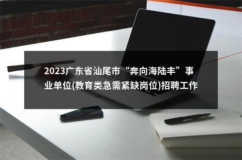 2023广东省汕尾市“奔向海陆丰”事业单位(教育类急需紧缺岗位)招聘工作人员85人拟聘公告（城区第一批） 图片