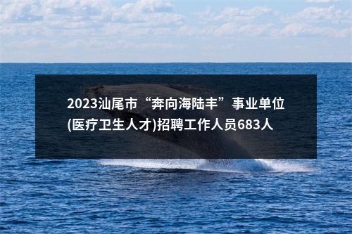 2023汕尾市“奔向海陆丰”事业单位(医疗卫生人才)招聘工作人员683人拟聘公告（海丰第二批） 图片