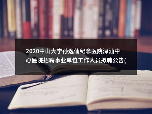 2020中山大学孙逸仙纪念医院深汕中心医院招聘事业单位工作人员拟聘公告(第九批） 图片