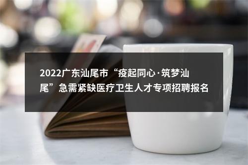 2022广东汕尾市“疫起同心·筑梦汕尾”急需紧缺医疗卫生人才专项招聘报名通知公告（第二批467人） 图片