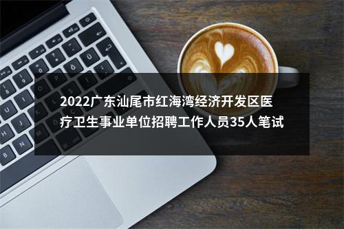 2022广东汕尾市红海湾经济开发区医疗卫生事业单位招聘工作人员35人笔试加分资审公告 图片