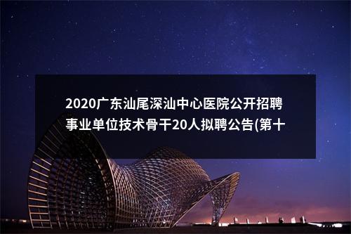 2020广东汕尾深汕中心医院公开招聘事业单位技术骨干20人拟聘公告(第十四批) 图片