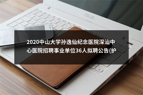 2020中山大学孙逸仙纪念医院深汕中心医院招聘事业单位36人拟聘公告(护技药第一批） 图片