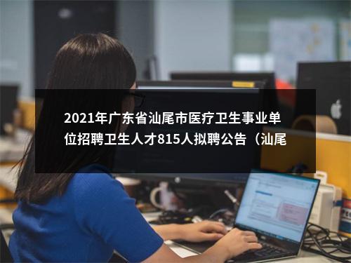 2021年广东省汕尾市医疗卫生事业单位招聘卫生人才815人拟聘公告（汕尾市人民医院第二批） 图片
