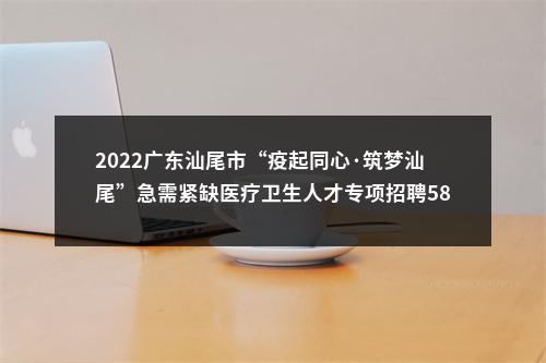 2022广东汕尾市“疫起同心·筑梦汕尾”急需紧缺医疗卫生人才专项招聘581人拟聘公告（汕尾市公共卫生中心第二批） 图片