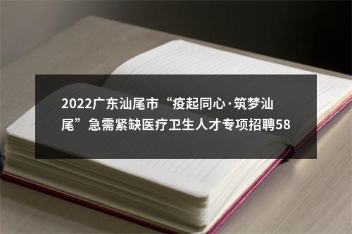 2022广东汕尾市“疫起同心·筑梦汕尾”急需紧缺医疗卫生人才专项招聘581人拟聘公告（城区第一批） 图片