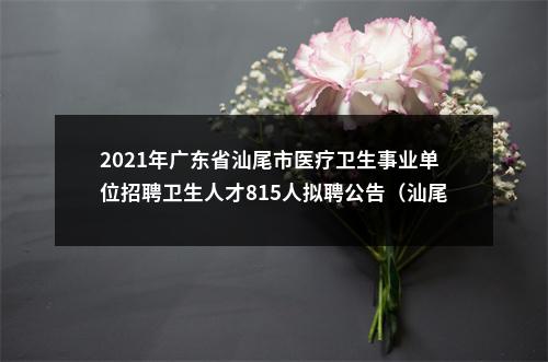 2021年广东省汕尾市医疗卫生事业单位招聘卫生人才815人拟聘公告（汕尾市妇幼保健院） 图片