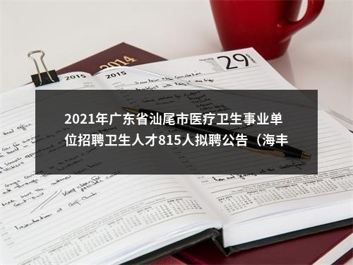 2021年广东省汕尾市医疗卫生事业单位招聘卫生人才815人拟聘公告（海丰第一批） 图片