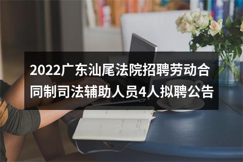 2022广东汕尾法院招聘劳动合同制司法辅助人员4人拟聘公告 图片