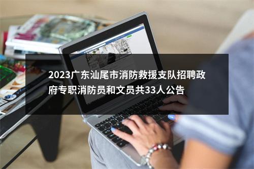 2023广东汕尾市消防救援支队招聘政府专职消防员和文员共33人公告 图片