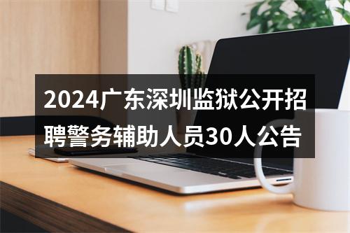 2024广东深圳监狱公开招聘警务辅助人员30人公告 图片