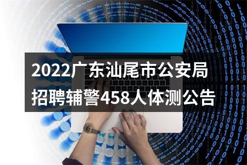 2022广东汕尾市公安局招聘辅警458人体测公告 图片