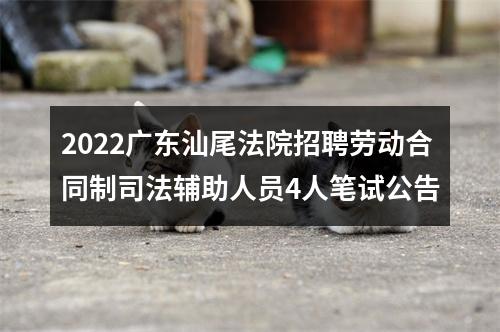 2022广东汕尾法院招聘劳动合同制司法辅助人员4人笔试公告 图片