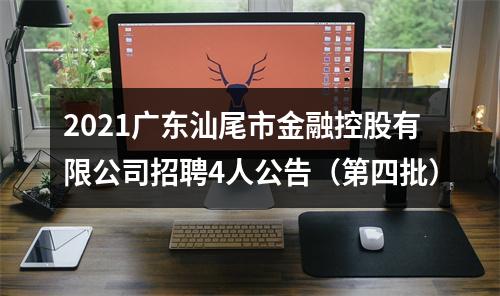 2021广东汕尾市金融控股有限公司招聘4人公告（第四批） 图片