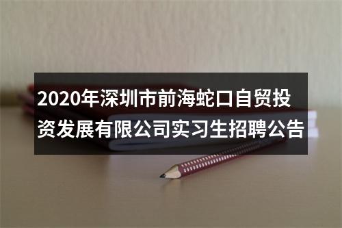 2020年深圳市前海蛇口自贸投资发展有限公司实习生招聘公告 图片