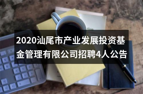 2020汕尾市产业发展投资基金管理有限公司招聘4人公告 图片