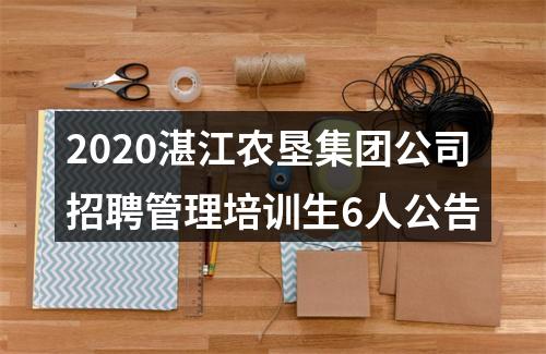 2020湛江农垦集团公司招聘管理培训生6人公告 图片