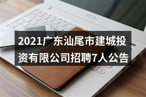 2021广东汕尾市建城投资有限公司招聘7人公告 图片