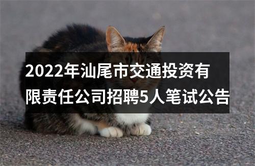 2022年汕尾市交通投资有限责任公司招聘5人笔试公告 图片