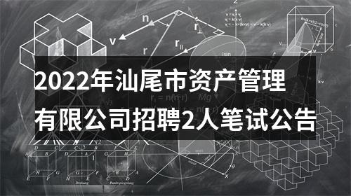 2022年汕尾市资产管理有限公司招聘2人笔试公告 图片
