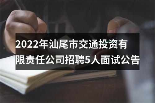2022年汕尾市交通投资有限责任公司招聘5人面试公告 图片