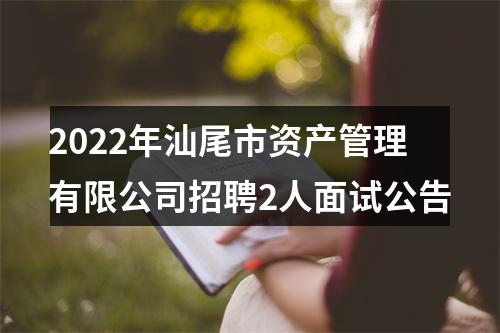 2022年汕尾市资产管理有限公司招聘2人面试公告 图片