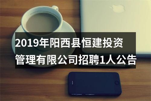 2019年阳西县恒建投资管理有限公司招聘1人公告 图片