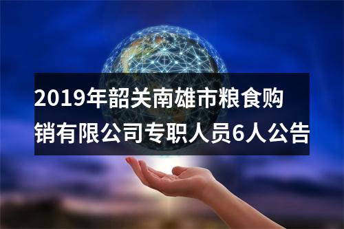 2019年韶关南雄市粮食购销有限公司专职人员6人公告 图片